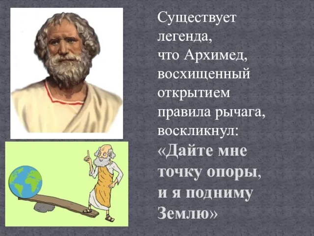 Существует легенда, что Архимед, восхищенный открытием правила рычага, воскликнул: «Дайте