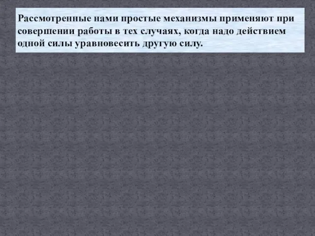 Рассмотренные нами простые механизмы применяют при совершении работы в тех