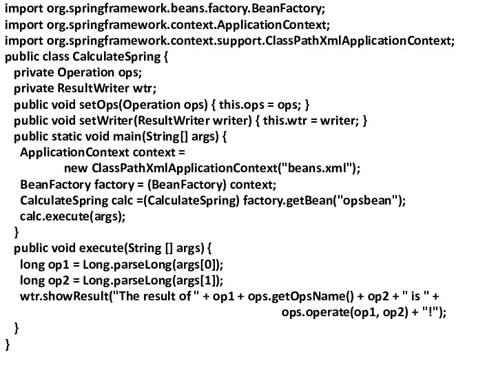 import org.springframework.beans.factory.BeanFactory; import org.springframework.context.ApplicationContext; import org.springframework.context.support.ClassPathXmlApplicationContext; public class CalculateSpring {