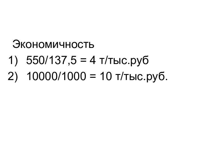 Экономичность 550/137,5 = 4 т/тыс.руб 10000/1000 = 10 т/тыс.руб.