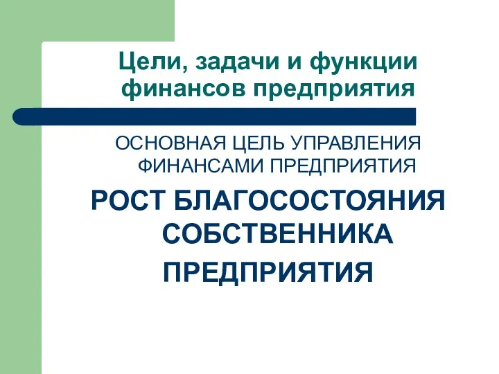 Цели, задачи и функции финансов предприятия ОСНОВНАЯ ЦЕЛЬ УПРАВЛЕНИЯ ФИНАНСАМИ ПРЕДПРИЯТИЯ РОСТ БЛАГОСОСТОЯНИЯ СОБСТВЕННИКА ПРЕДПРИЯТИЯ