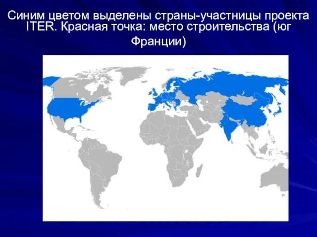 Синим цветом выделены страны-участницы проекта ITER. Красная точка: место строительства (юг Франции)