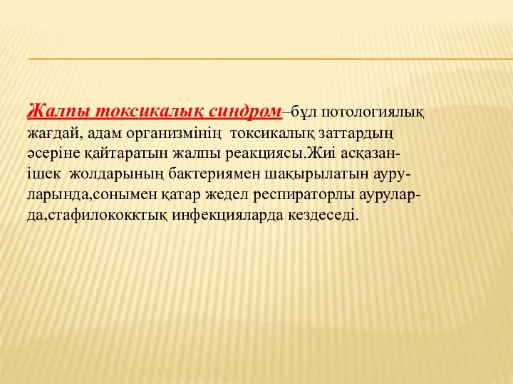 Жалпы токсикалық синдром–бұл потологиялық жағдай, адам организмінің токсикалық заттардың әсеріне қайтаратын жалпы реакциясы.Жиі