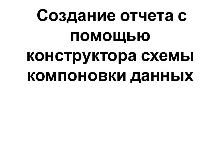 Создание отчета с помощью конструктора схемы компоновки данных