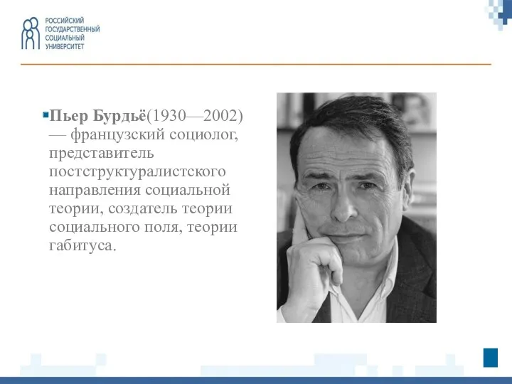 Пьер Бурдьё(1930—2002) — французский социолог, представитель постструктуралистского направления социальной теории, создатель теории социального поля, теории габитуса.