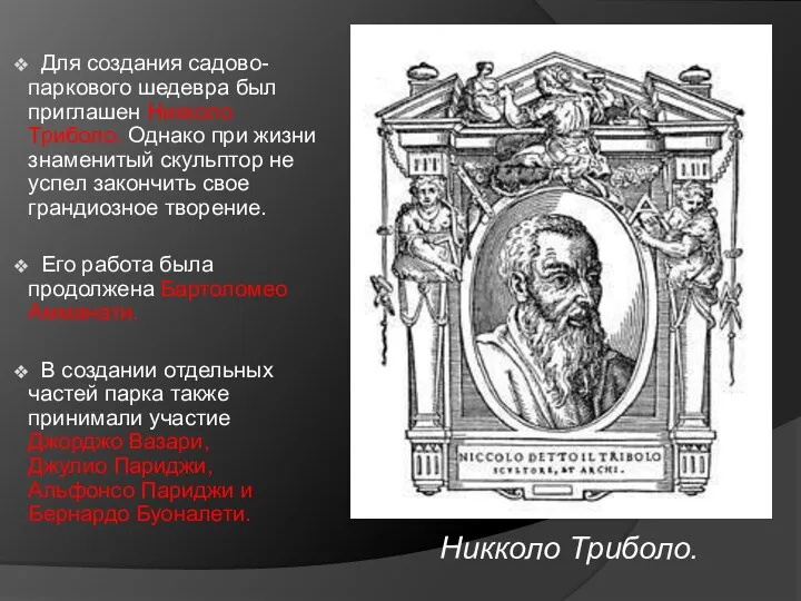 Для создания садово-паркового шедевра был приглашен Никколо Триболо. Однако при жизни знаменитый скульптор