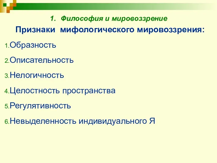 1. Философия и мировоззрение Признаки мифологического мировоззрения: Образность Описательность Нелогичность Целостность пространства Регулятивность Невыделенность индивидуального Я