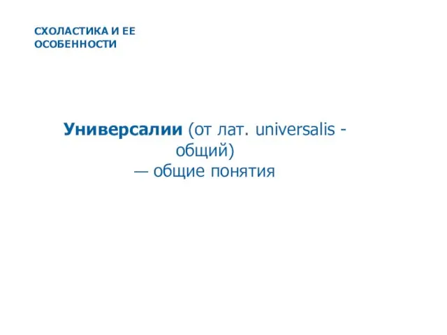 Универсалии (от лат. universalis - общий) — общие понятия СХОЛАСТИКА И ЕЕ ОСОБЕННОСТИ
