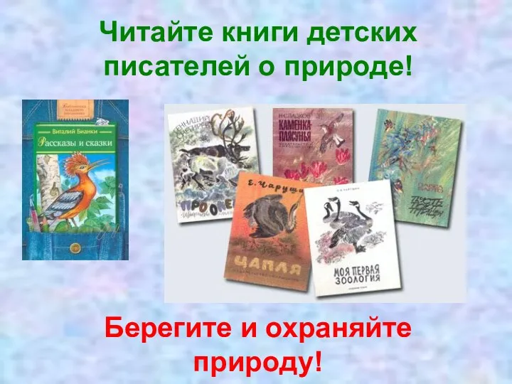 Читайте книги детских писателей о природе! Берегите и охраняйте природу!