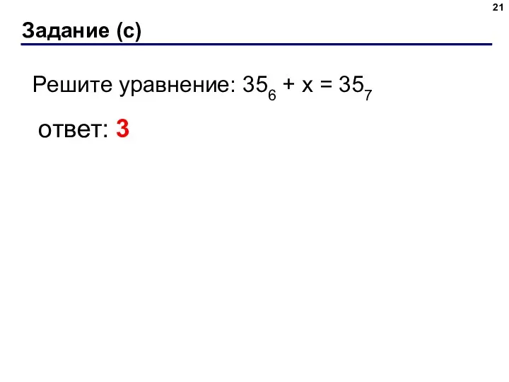 Задание (с) Решите уравнение: 356 + x = 357 ответ: 3