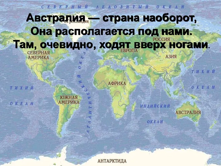 Австралия — страна наоборот, Она располагается под нами. Там, очевидно, ходят вверх ногами.