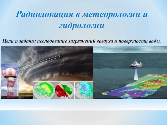 Радиолокация в метеорологии и гидрологии Цели и задачи: исследование загрязнений воздуха и поверхности воды.