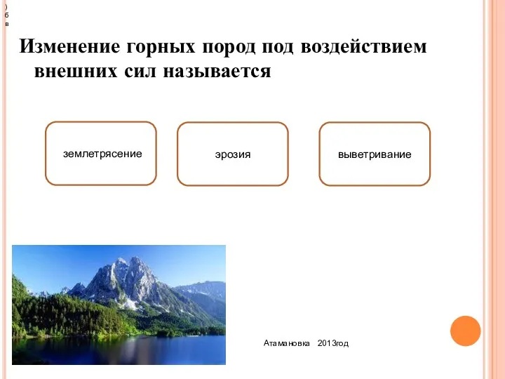 Изменение горных пород под воздействием внешних сил называется Атамановка 2013год выветривание землетрясение эрозия ) б в