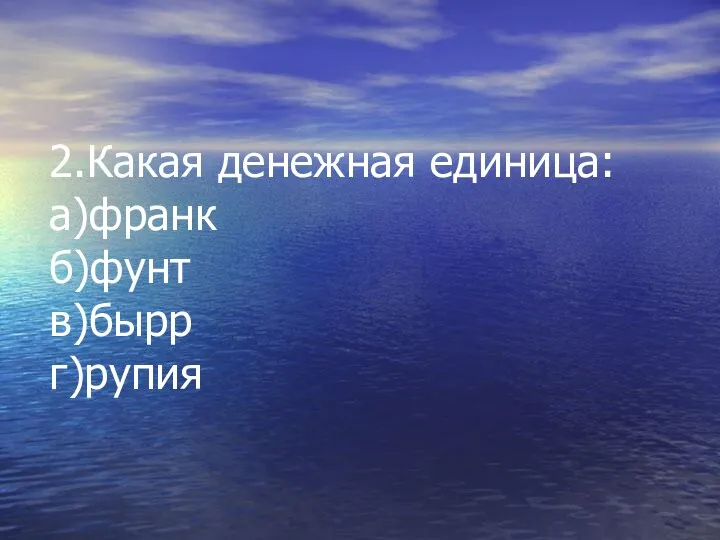 2.Какая денежная единица: а)франк б)фунт в)бырр г)рупия