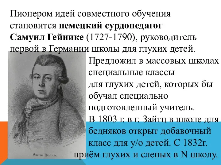 Пионером идей совместного обучения становится немецкий сурдопедагог Самуил Гейнике (1727-1790), руководитель первой в