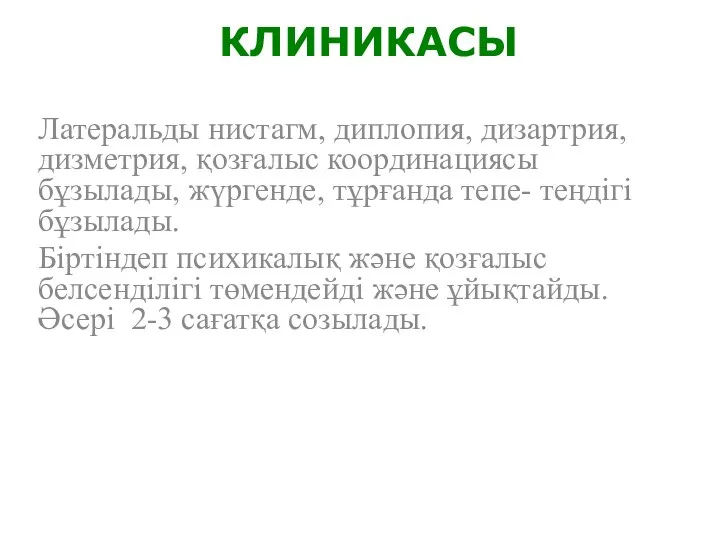 КЛИНИКАСЫ Латеральды нистагм, диплопия, дизартрия, дизметрия, қозғалыс координациясы бұзылады, жүргенде, тұрғанда тепе- теңдігі