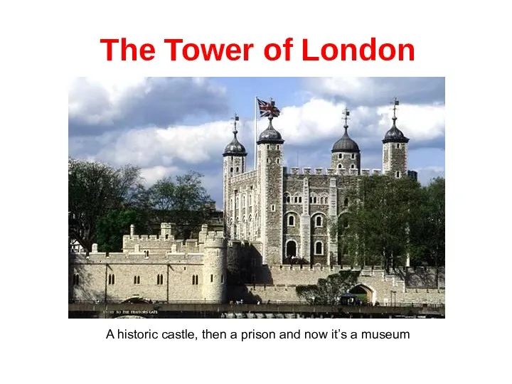 The Tower of London A historic castle, then a prison and now it’s a museum