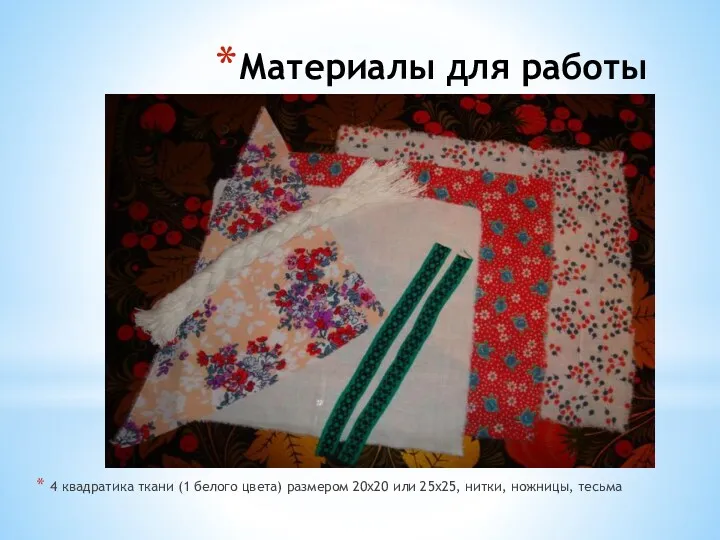 Материалы для работы 4 квадратика ткани (1 белого цвета) размером 20х20 или 25х25, нитки, ножницы, тесьма