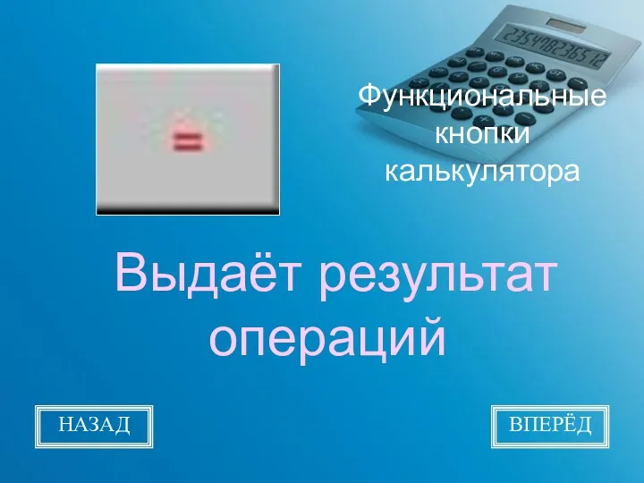 Функциональные кнопки калькулятора Выдаёт результат операций НАЗАД ВПЕРЁД