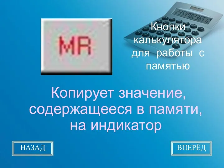 Кнопки калькулятора для работы с памятью Копирует значение, содержащееся в памяти, на индикатор НАЗАД ВПЕРЁД