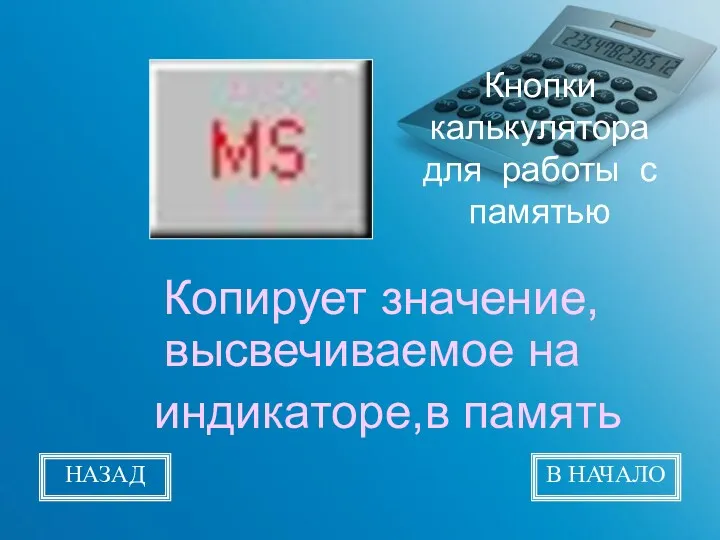 Кнопки калькулятора для работы с памятью Копирует значение, высвечиваемое на индикаторе,в память НАЗАД В НАЧАЛО