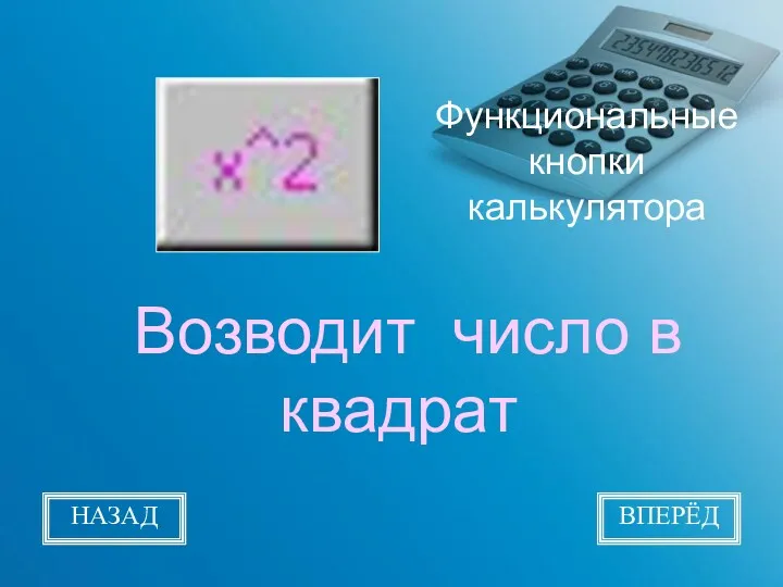 Функциональные кнопки калькулятора Возводит число в квадрат НАЗАД ВПЕРЁД