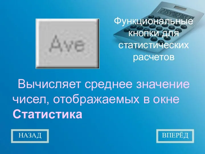 Функциональные кнопки для статистических расчетов Вычисляет среднее значение чисел, отображаемых в окне Статистика НАЗАД ВПЕРЁД