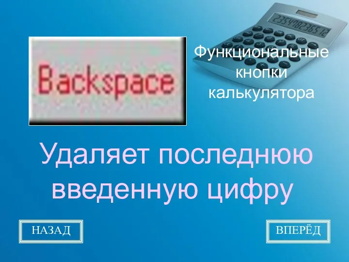 Функциональные кнопки калькулятора Удаляет последнюю введенную цифру НАЗАД ВПЕРЁД