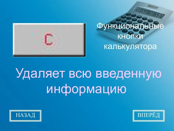 Функциональные кнопки калькулятора Удаляет всю введенную информацию НАЗАД ВПЕРЁД