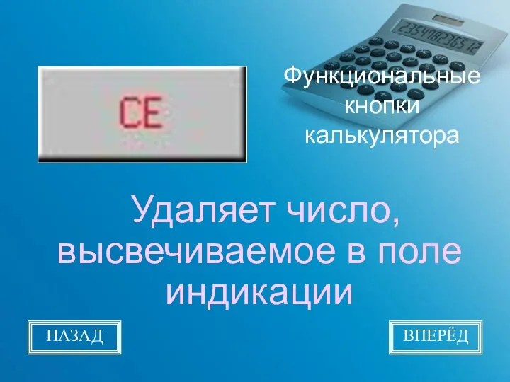 Функциональные кнопки калькулятора Удаляет число, высвечиваемое в поле индикации НАЗАД ВПЕРЁД