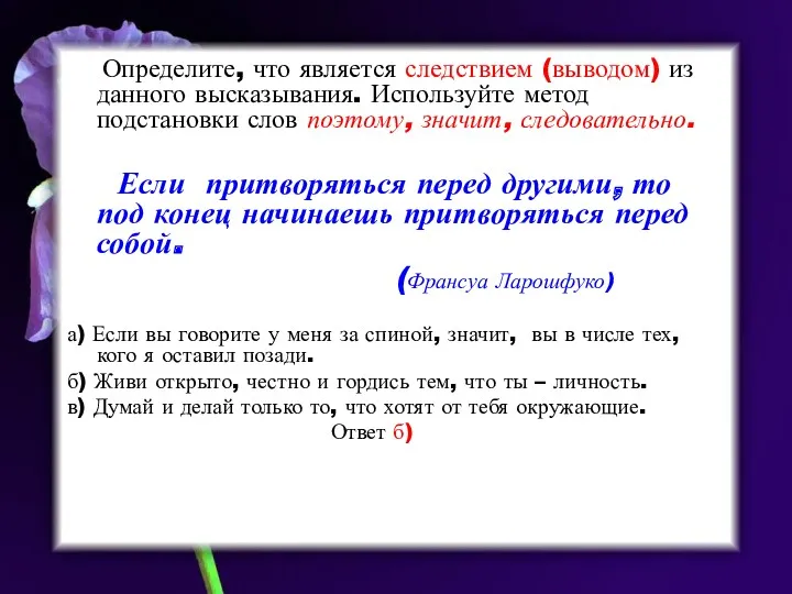 Определите, что является следствием (выводом) из данного высказывания. Используйте метод подстановки слов поэтому,