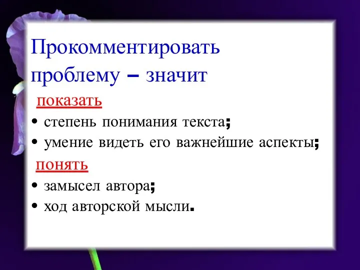 Прокомментировать проблему – значит показать степень понимания текста; умение видеть его важнейшие аспекты;