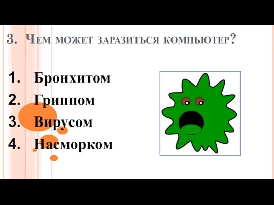 3. Чем может заразиться компьютер? Бронхитом Гриппом Вирусом Насморком