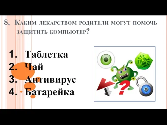 8. Каким лекарством родители могут помочь защитить компьютер? Таблетка Чай Антивирус Батарейка