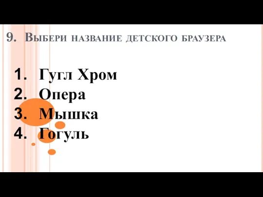 9. Выбери название детского браузера Гугл Хром Опера Мышка Гогуль