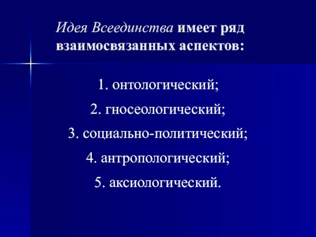 Идея Всеединства имеет ряд взаимосвязанных аспектов: 1. онтологический; 2. гносеологический; 3. социально-политический; 4. антропологический; 5. аксиологический.