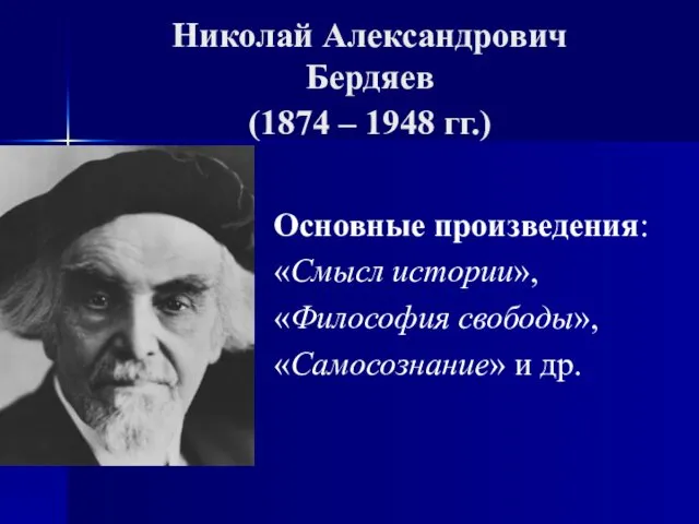 Николай Александрович Бердяев (1874 – 1948 гг.) Основные произведения: «Смысл истории», «Философия свободы», «Самосознание» и др.