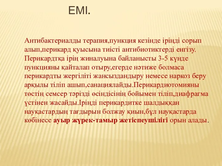 ЕМІ. Антибактериалды терапия,пункция кезінде іріңді сорып алып,перикард қуысына тиісті антибиотиктерді