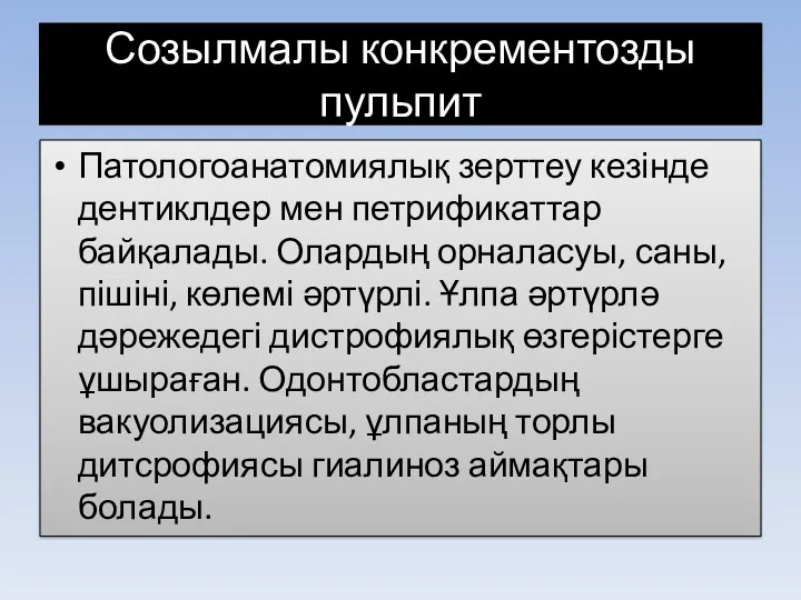 Созылмалы конкрементозды пульпит Патологоанатомиялық зерттеу кезінде дентиклдер мен петрификаттар байқалады.