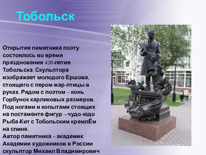 Открытие памятника поэту состоялось во время празднования 420-летия Тобольска. Скульптора изображает молодого Ершова,