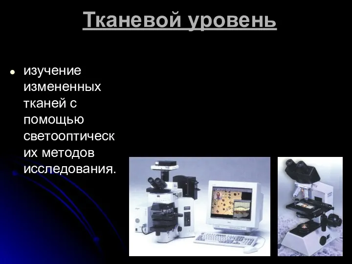 Тканевой уровень изучение измененных тканей с помощью светооптических методов исследования.