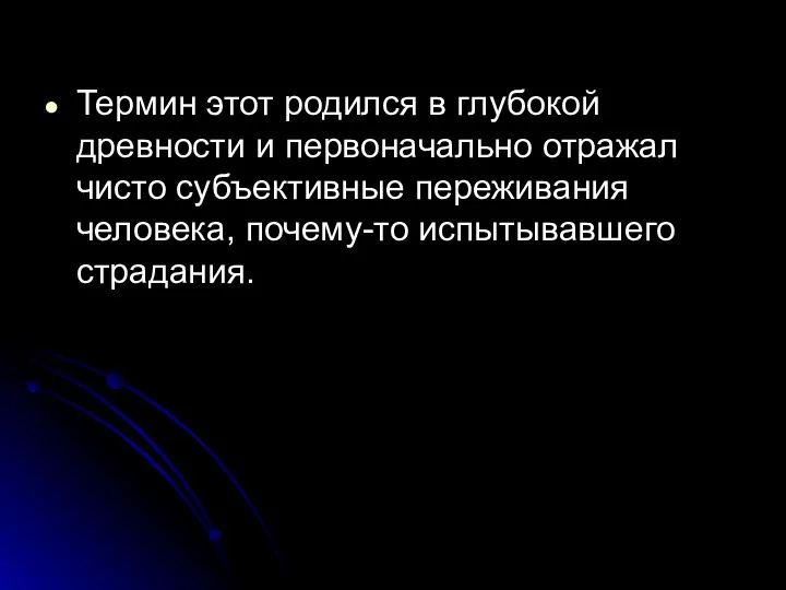 Термин этот родился в глубокой древности и первоначально отражал чисто субъективные переживания человека, почему-то испытывавшего страдания.