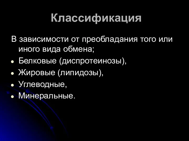 Классификация В зависимости от преобладания того или иного вида обмена; Белковые (диспротеинозы), Жировые (липидозы), Углеводные, Минеральные.