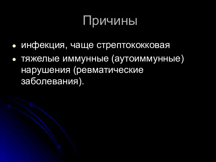 Причины инфекция, чаще стрептококковая тяжелые иммунные (аутоиммунные) нарушения (ревматические заболевания).