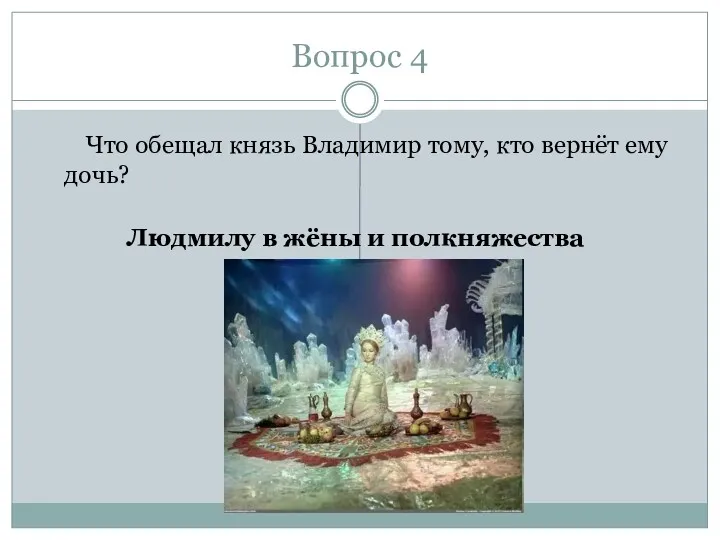 Вопрос 4 Что обещал князь Владимир тому, кто вернёт ему дочь? Людмилу в жёны и полкняжества