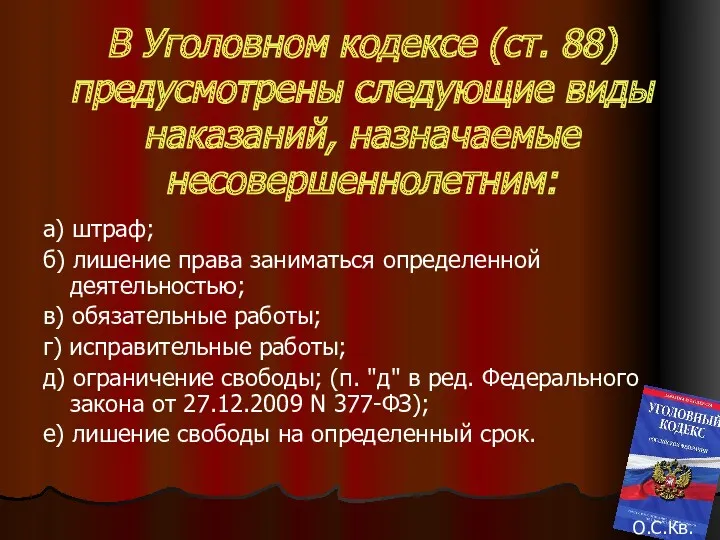 В Уголовном кодексе (ст. 88) предусмотрены следующие виды наказаний, назначаемые несовершеннолетним: а) штраф;