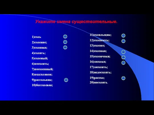 Укажите имена существительные. 1)соль; 2)соление; 3)солянка; 4)солить; 5)соленый; 6)посолить; 7)посоленный;