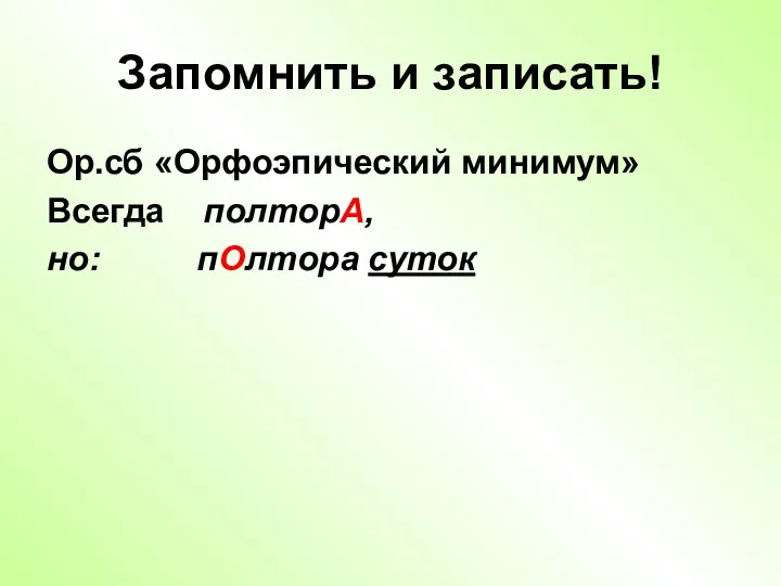 Запомнить и записать! Ор.сб «Орфоэпический минимум» Всегда полторА, но: пОлтора суток