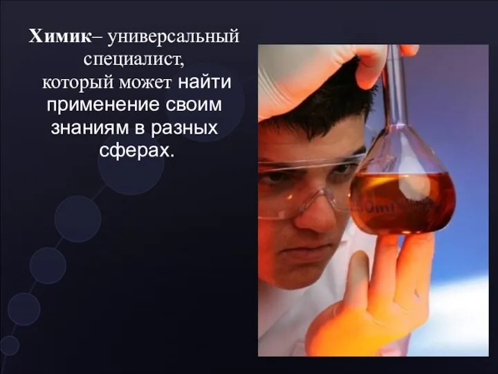 Химик– универсальный специалист, который может найти применение своим знаниям в разных сферах.