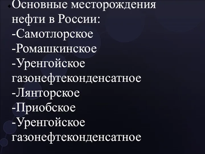 Основные месторождения нефти в России: -Самотлорское -Ромашкинское -Уренгойское газонефтеконденсатное -Лянторское -Приобское -Уренгойское газонефтеконденсатное